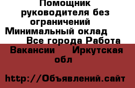 Помощник руководителя(без ограничений) › Минимальный оклад ­ 25 000 - Все города Работа » Вакансии   . Иркутская обл.